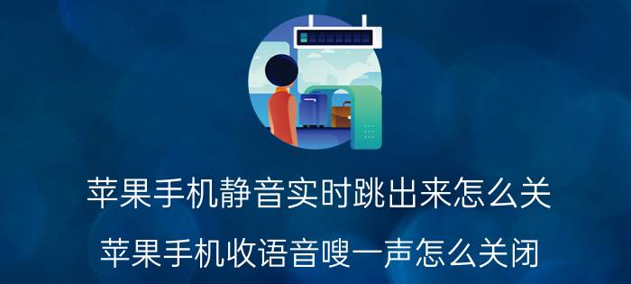 苹果手机静音实时跳出来怎么关 苹果手机收语音嗖一声怎么关闭？